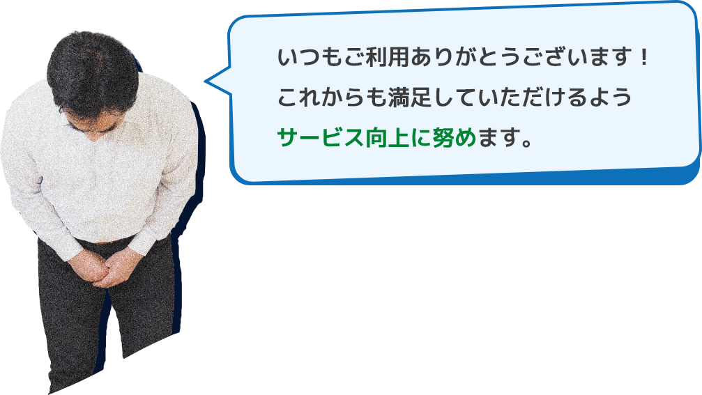 いつもご利用ありがとうございます！これからも満足していただけるようサービス向上に努めます。