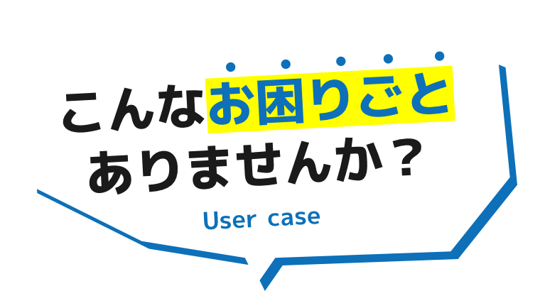 こんなお困りごとありませんか？